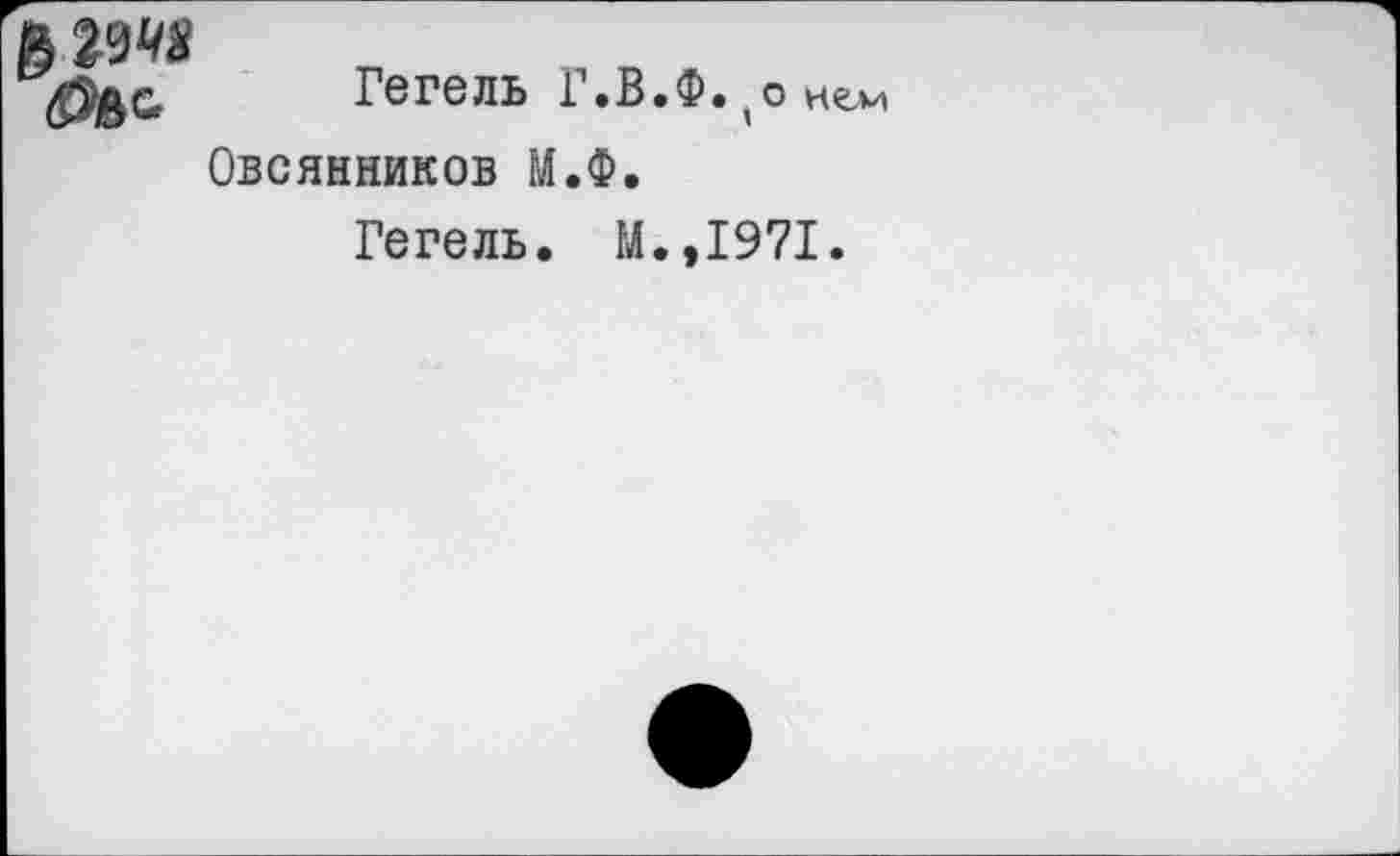 ﻿гл
Гегель Г.В.Ф.(о нем
Овсянников М.Ф.
Гегель. М.,1971.